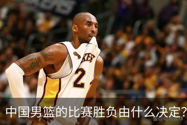 中国男篮的比赛胜负由什么决定？下一阶段如何选人?